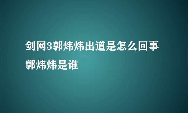 剑网3郭炜炜出道是怎么回事 郭炜炜是谁