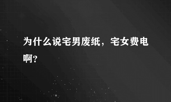 为什么说宅男废纸，宅女费电啊？