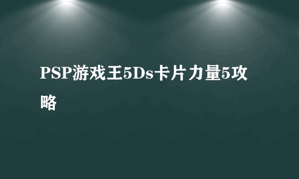 PSP游戏王5Ds卡片力量5攻略