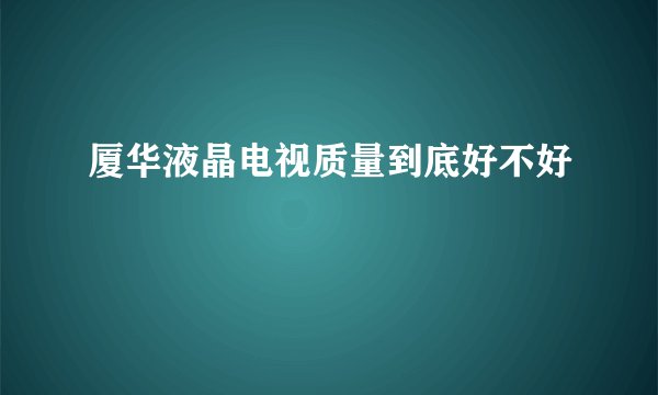 厦华液晶电视质量到底好不好