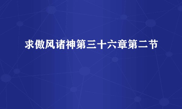 求傲风诸神第三十六章第二节