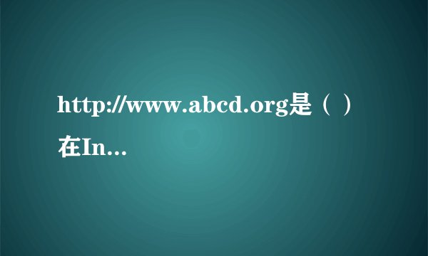 http://www.abcd.org是（）在Internet上某一地址的描述