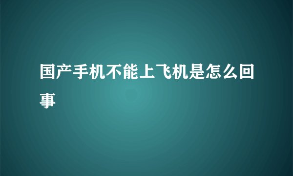 国产手机不能上飞机是怎么回事