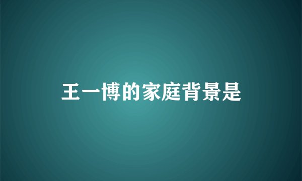 王一博的家庭背景是