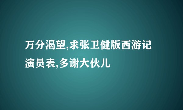 万分渴望,求张卫健版西游记演员表,多谢大伙儿