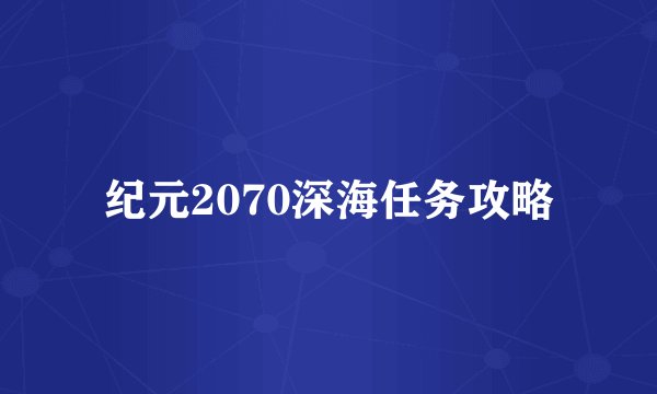 纪元2070深海任务攻略