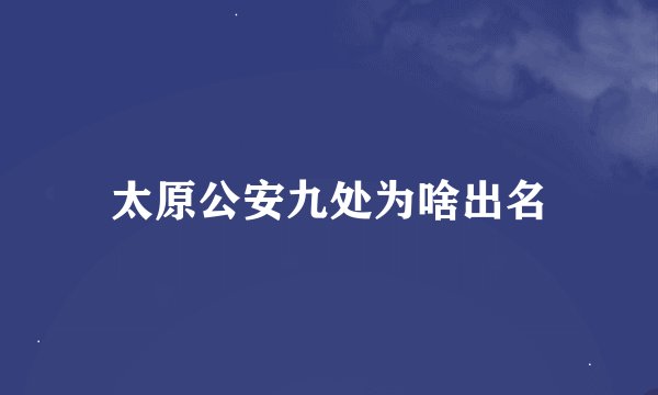 太原公安九处为啥出名