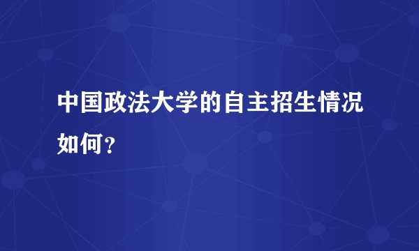 中国政法大学的自主招生情况如何？