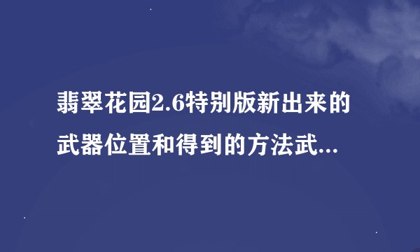 翡翠花园2.6特别版新出来的武器位置和得到的方法武器比如神封水华之类的
