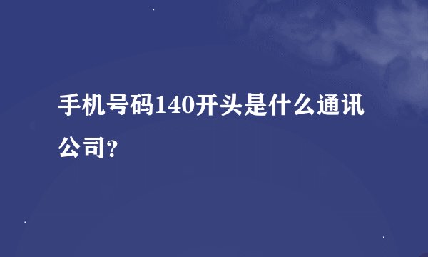 手机号码140开头是什么通讯公司？