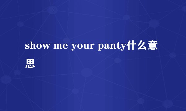 show me your panty什么意思