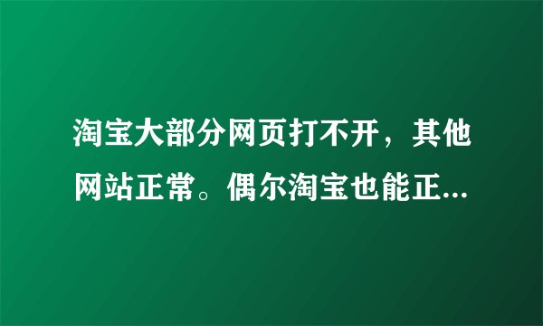 淘宝大部分网页打不开，其他网站正常。偶尔淘宝也能正常打开！