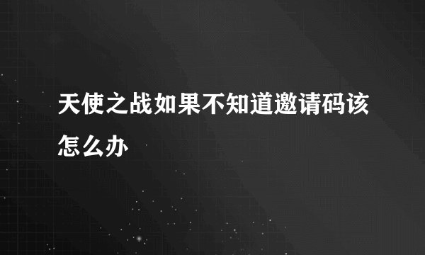 天使之战如果不知道邀请码该怎么办