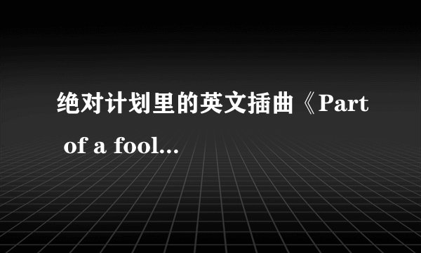 绝对计划里的英文插曲《Part of a fool》是谁唱的