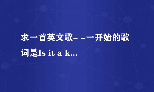 求一首英文歌- -一开始的歌词是Is it a kind of dream,flowting out of tide