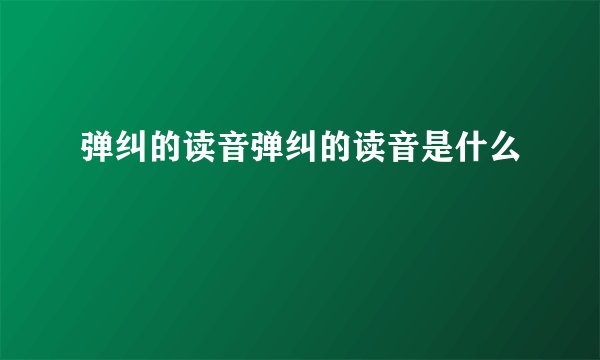 弹纠的读音弹纠的读音是什么