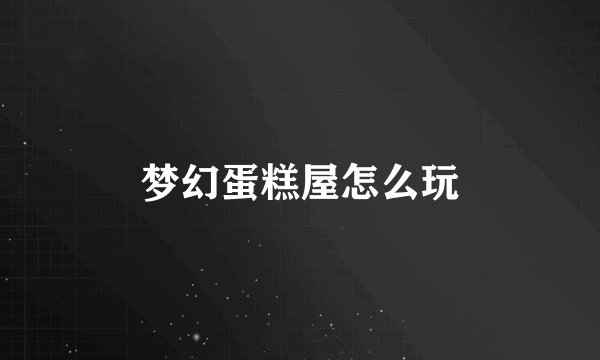梦幻蛋糕屋怎么玩