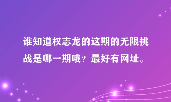 谁知道权志龙的这期的无限挑战是哪一期哦？最好有网址。