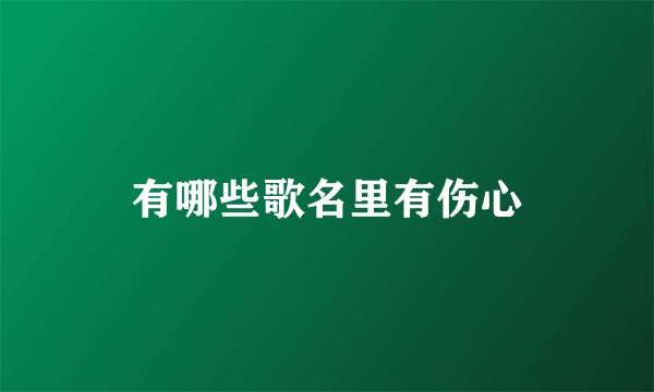 有哪些歌名里有伤心