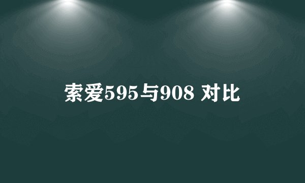 索爱595与908 对比
