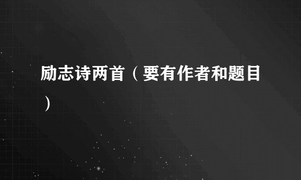 励志诗两首（要有作者和题目）