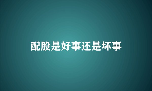 配股是好事还是坏事