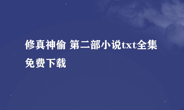 修真神偷 第二部小说txt全集免费下载