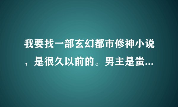 我要找一部玄幻都市修神小说，是很久以前的。男主是蚩尤的转世。