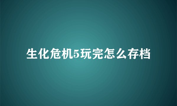 生化危机5玩完怎么存档