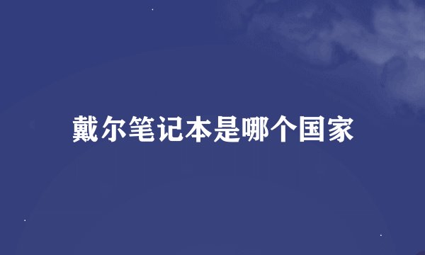 戴尔笔记本是哪个国家