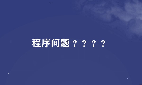 程序问题 ？？？？