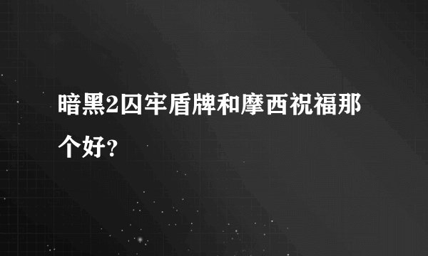 暗黑2囚牢盾牌和摩西祝福那个好？