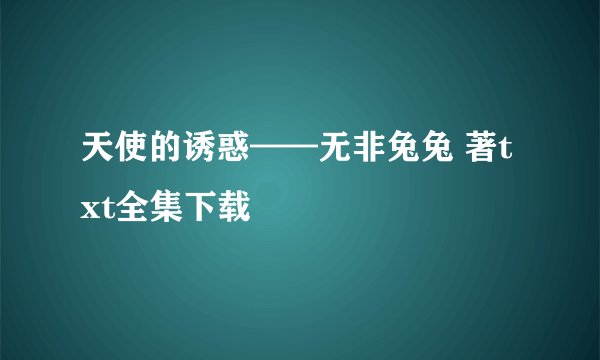 天使的诱惑——无非兔兔 著txt全集下载