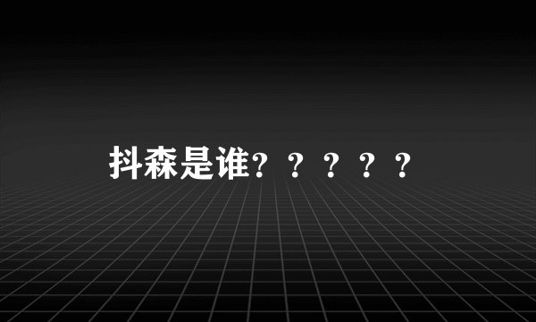 抖森是谁？？？？？