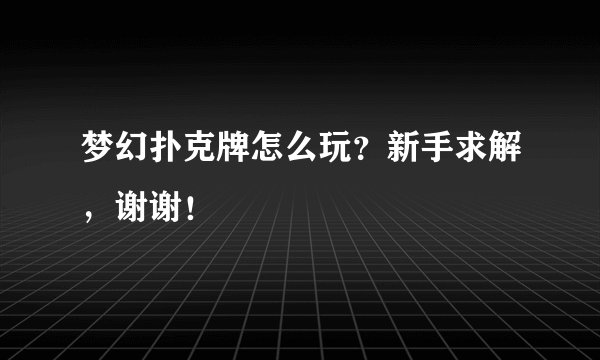 梦幻扑克牌怎么玩？新手求解，谢谢！