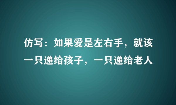 仿写：如果爱是左右手，就该一只递给孩子，一只递给老人