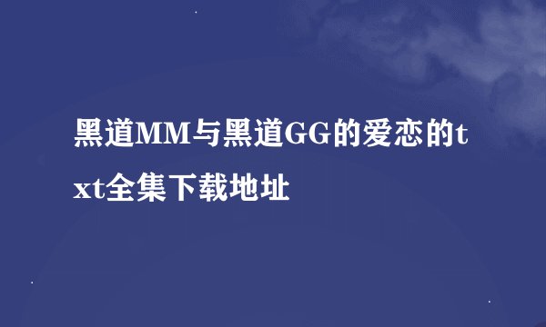 黑道MM与黑道GG的爱恋的txt全集下载地址