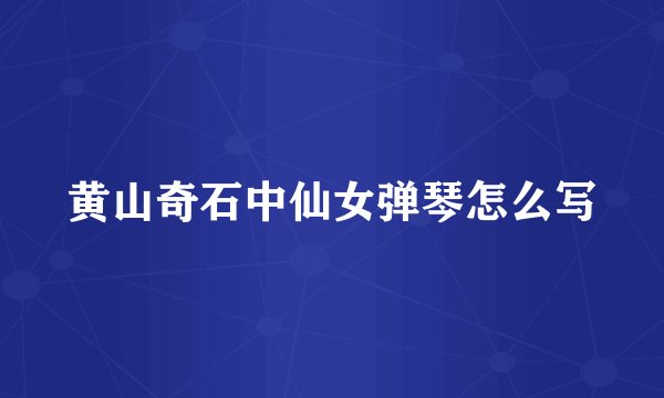 黄山奇石中仙女弹琴怎么写