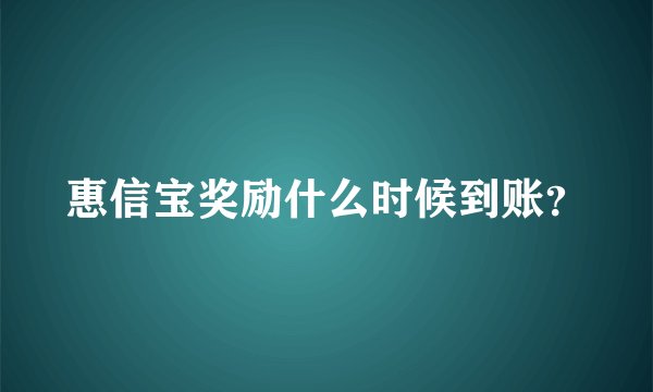 惠信宝奖励什么时候到账？