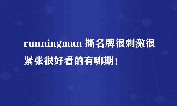 runningman 撕名牌很刺激很紧张很好看的有哪期！
