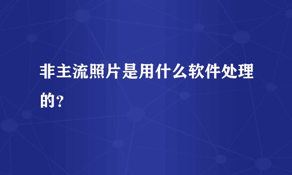 非主流照片是用什么软件处理的？
