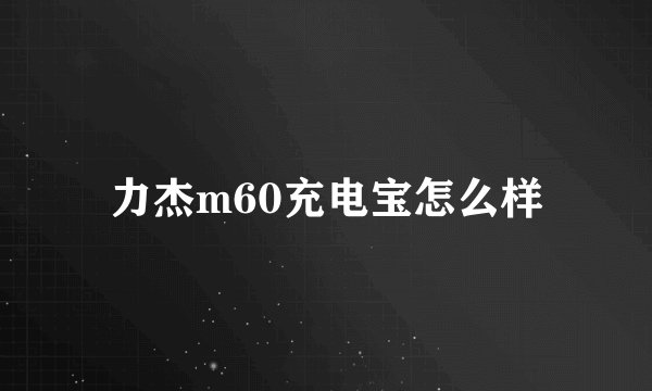力杰m60充电宝怎么样