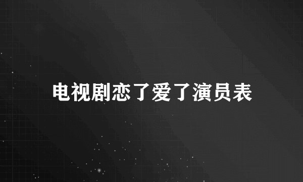 电视剧恋了爱了演员表