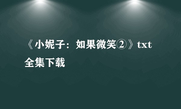 《小妮子：如果微笑②》txt全集下载