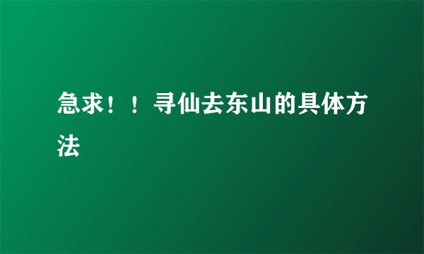 急求！！寻仙去东山的具体方法