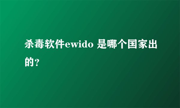 杀毒软件ewido 是哪个国家出的？