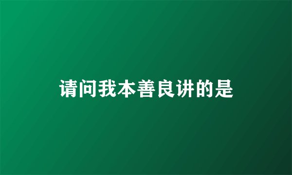 请问我本善良讲的是