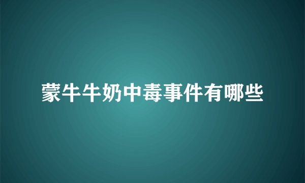 蒙牛牛奶中毒事件有哪些