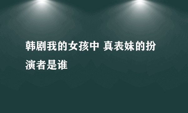 韩剧我的女孩中 真表妹的扮演者是谁