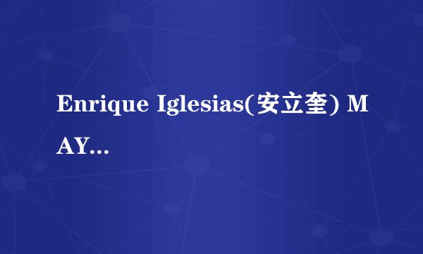 Enrique Iglesias(安立奎) MAYBE的歌词及中文翻译
